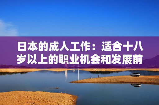 日本的成人工作：適合十八歲以上的職業(yè)機會和發(fā)展前景