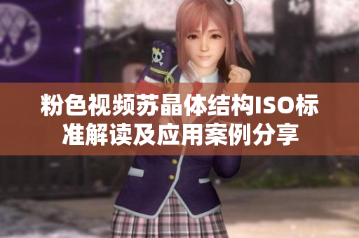 粉色視頻蘇晶體結構ISO標準解讀及應用案例分享