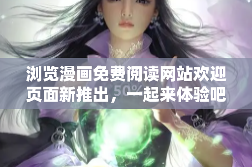 瀏覽漫畫免費閱讀網(wǎng)站歡迎頁面新推出，一起來體驗吧