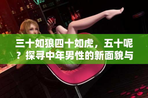 三十如狼四十如虎，五十呢？探尋中年男性的新面貌與生活意義