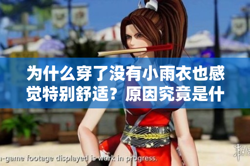 為什么穿了沒(méi)有小雨衣也感覺(jué)特別舒適？原因究竟是什么呢？