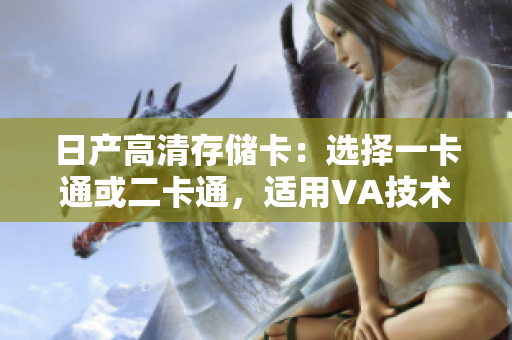 日產(chǎn)高清存儲卡：選擇一卡通或二卡通，適用VA技術(shù)