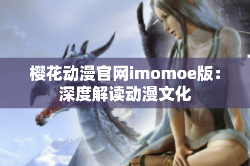 櫻花動漫官網(wǎng)imomoe版：深度解讀動漫文化