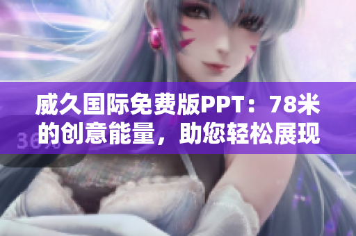 威久國際免費(fèi)版PPT：78米的創(chuàng)意能量，助您輕松展現(xiàn)專業(yè)魅力！