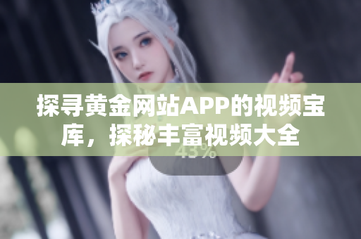 探尋黃金網(wǎng)站APP的視頻寶庫，探秘豐富視頻大全