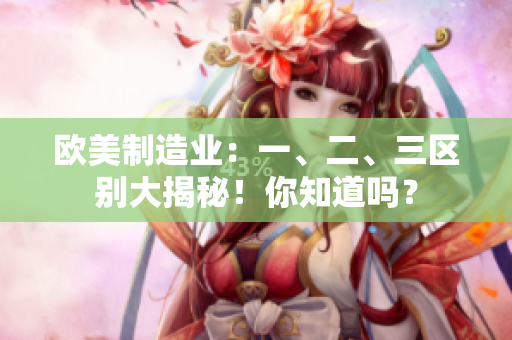 歐美制造業(yè)：一、二、三區(qū)別大揭秘！你知道嗎？