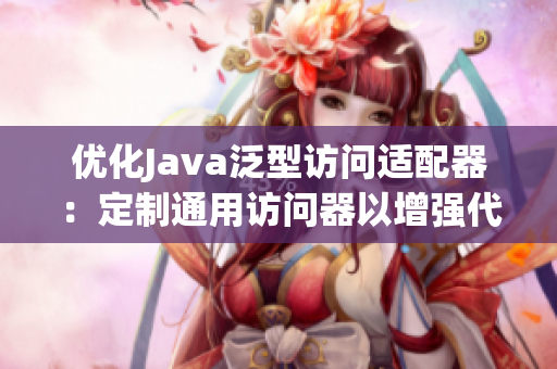 優(yōu)化Java泛型訪問適配器：定制通用訪問器以增強(qiáng)代碼靈活性