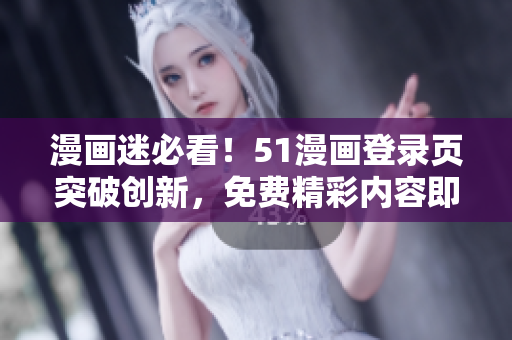 漫畫(huà)迷必看！51漫畫(huà)登錄頁(yè)突破創(chuàng)新，免費(fèi)精彩內(nèi)容即刻呈現(xiàn)