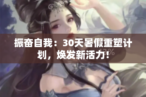 振奮自我：30天暑假重塑計劃，煥發(fā)新活力！