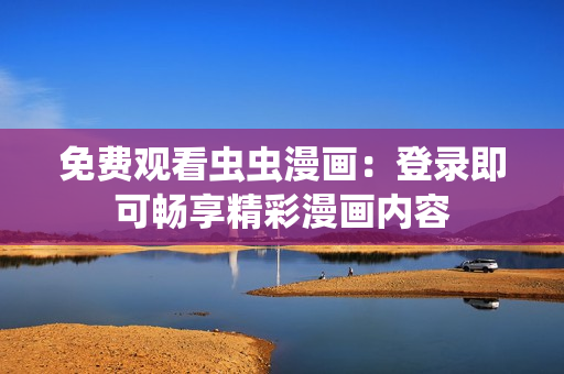 免費(fèi)觀看蟲(chóng)蟲(chóng)漫畫(huà)：登錄即可暢享精彩漫畫(huà)內(nèi)容