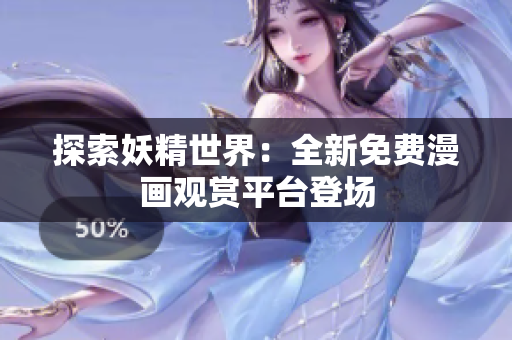 探索妖精世界：全新免費(fèi)漫畫(huà)觀賞平臺(tái)登場(chǎng)