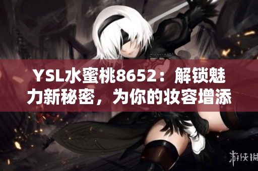 YSL水蜜桃8652：解鎖魅力新秘密，為你的妝容增添自然光彩