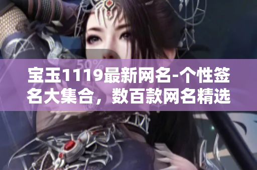 寶玉1119最新網名-個性簽名大集合，數(shù)百款網名精選大全