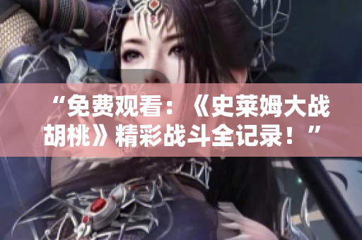 “免費觀看：《史萊姆大戰(zhàn)胡桃》精彩戰(zhàn)斗全記錄！”
