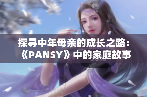 探尋中年母親的成長之路：《PANSY》中的家庭故事
