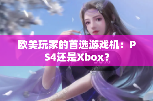 歐美玩家的首選游戲機：PS4還是Xbox？