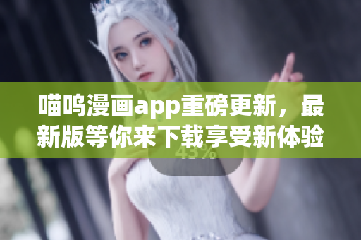 喵嗚漫畫app重磅更新，最新版等你來下載享受新體驗(yàn)