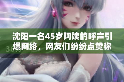 沈陽一名45歲阿姨的呼聲引爆網(wǎng)絡(luò)，網(wǎng)友們紛紛點(diǎn)贊稱其為最有范的叫聲