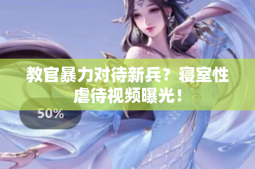 教官暴力對(duì)待新兵？寢室性虐待視頻曝光！