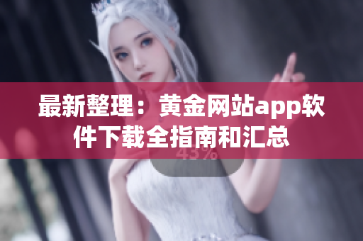 最新整理：黃金網(wǎng)站app軟件下載全指南和匯總