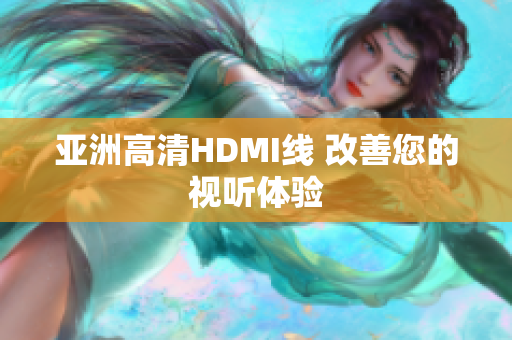 亞洲高清HDMI線 改善您的視聽體驗