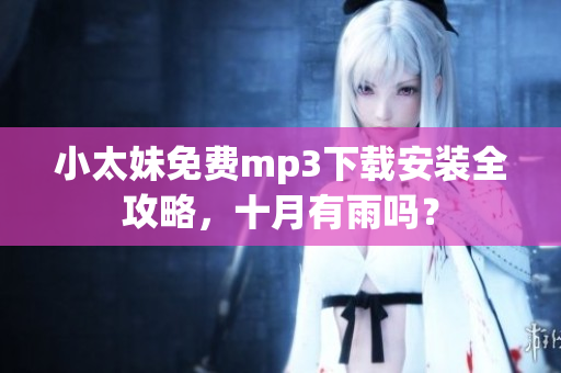 小太妹免費(fèi)mp3下載安裝全攻略，十月有雨嗎？