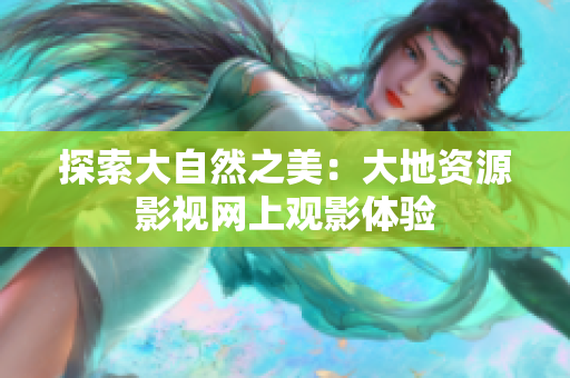 探索大自然之美：大地資源影視網(wǎng)上觀影體驗