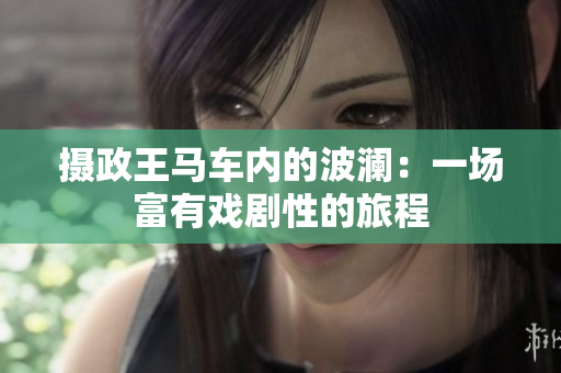 攝政王馬車內(nèi)的波瀾：一場(chǎng)富有戲劇性的旅程