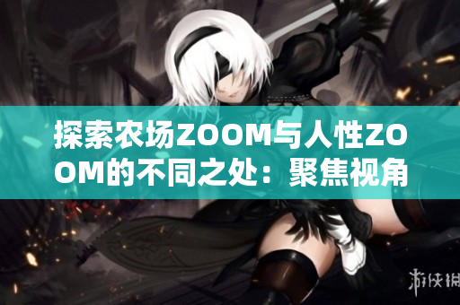 探索農(nóng)場ZOOM與人性ZOOM的不同之處：聚焦視角、關注對象與互動方式