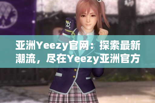 亞洲Yeezy官網(wǎng)：探索最新潮流，盡在Yeezy亞洲官方網(wǎng)站！
