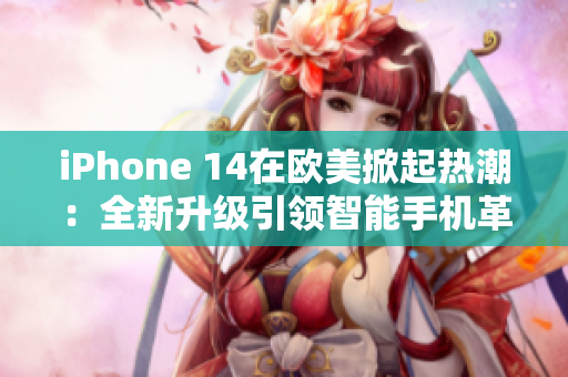 iPhone 14在歐美掀起熱潮：全新升級引領(lǐng)智能手機(jī)革命