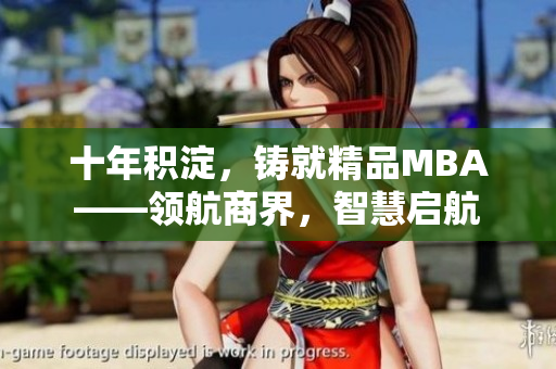 十年積淀，鑄就精品MBA——領(lǐng)航商界，智慧啟航