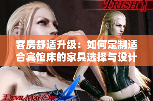 客房舒適升級(jí)：如何定制適合賓館床的家具選擇與設(shè)計(jì)