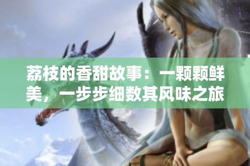 荔枝的香甜故事：一顆顆鮮美，一步步細數(shù)其風味之旅