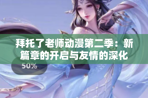 拜托了老師動(dòng)漫第二季：新篇章的開啟與友情的深化