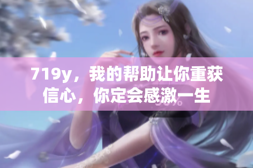 719y，我的幫助讓你重獲信心，你定會感激一生