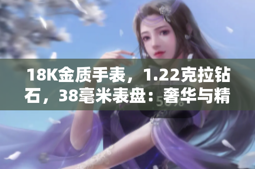 18K金質(zhì)手表，1.22克拉鉆石，38毫米表盤：奢華與精致的完美結(jié)合