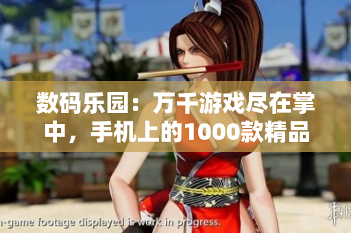 數(shù)碼樂園：萬千游戲盡在掌中，手機(jī)上的1000款精品游戲等你來玩！