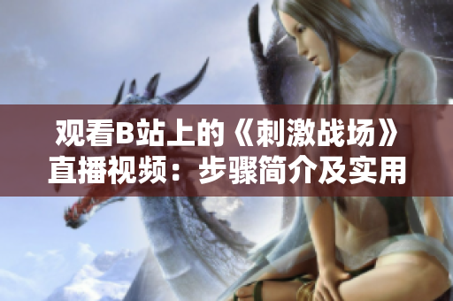 觀看B站上的《刺激戰(zhàn)場》直播視頻：步驟簡介及實(shí)用技巧