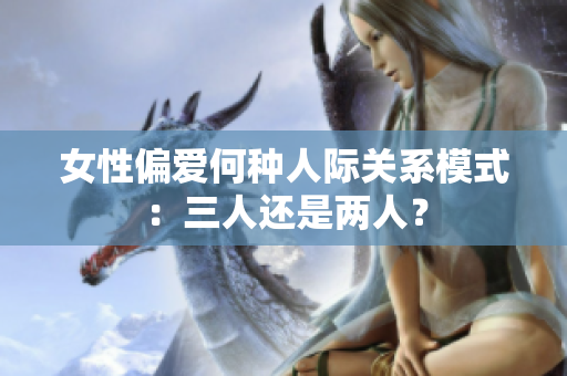 女性偏愛何種人際關(guān)系模式：三人還是兩人？