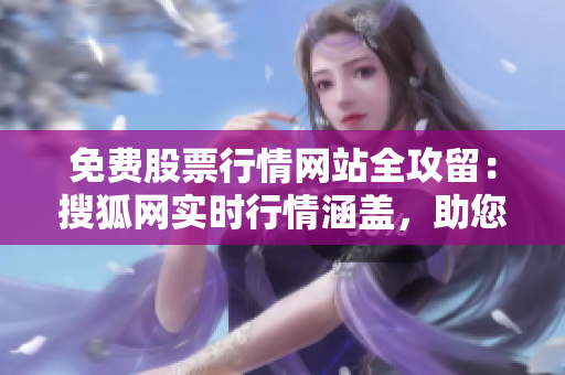 免費(fèi)股票行情網(wǎng)站全攻留：搜狐網(wǎng)實(shí)時(shí)行情涵蓋，助您把握投資良機(jī)