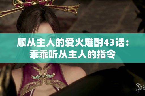 順從主人的愛火難酎43話：乖乖聽從主人的指令