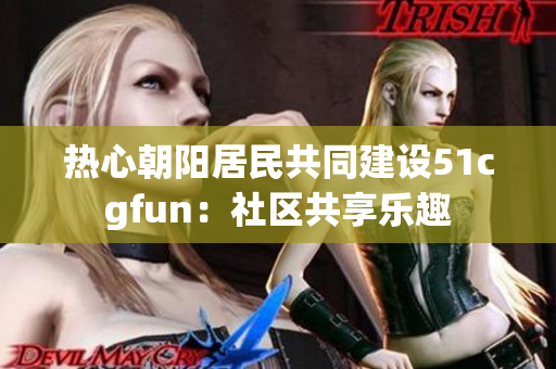 熱心朝陽居民共同建設(shè)51cgfun：社區(qū)共享樂趣