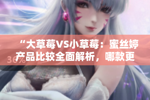 “大草莓VS小草莓：蜜絲婷產(chǎn)品比較全面解析，哪款更適合你？”