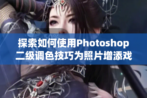 探索如何使用Photoshop二級調(diào)色技巧為照片增添戲劇化效果