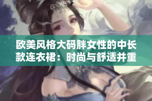 歐美風(fēng)格大碼胖女性的中長款連衣裙：時尚與舒適并重