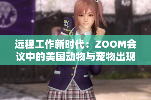 遠(yuǎn)程工作新時代：ZOOM會議中的美國動物與寵物出現(xiàn)新趨勢