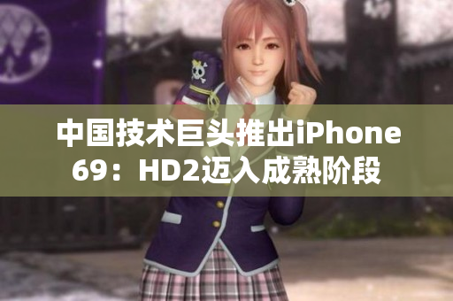 中國技術(shù)巨頭推出iPhone69：HD2邁入成熟階段