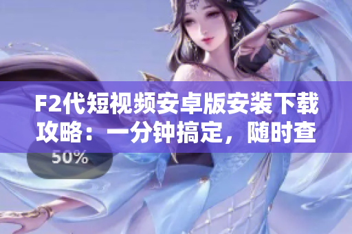 F2代短視頻安卓版安裝下載攻略：一分鐘搞定，隨時查看最新好玩視頻