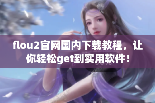 flou2官網(wǎng)國(guó)內(nèi)下載教程，讓你輕松get到實(shí)用軟件！